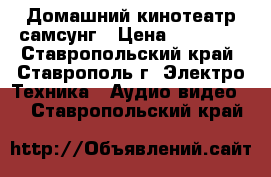 Домашний кинотеатр самсунг › Цена ­ 10 000 - Ставропольский край, Ставрополь г. Электро-Техника » Аудио-видео   . Ставропольский край